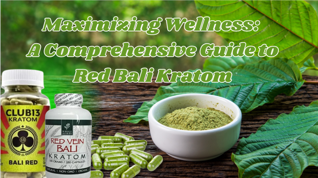 Maximizing Wellness: A Comprehensive Guide to Red Bali Kratom